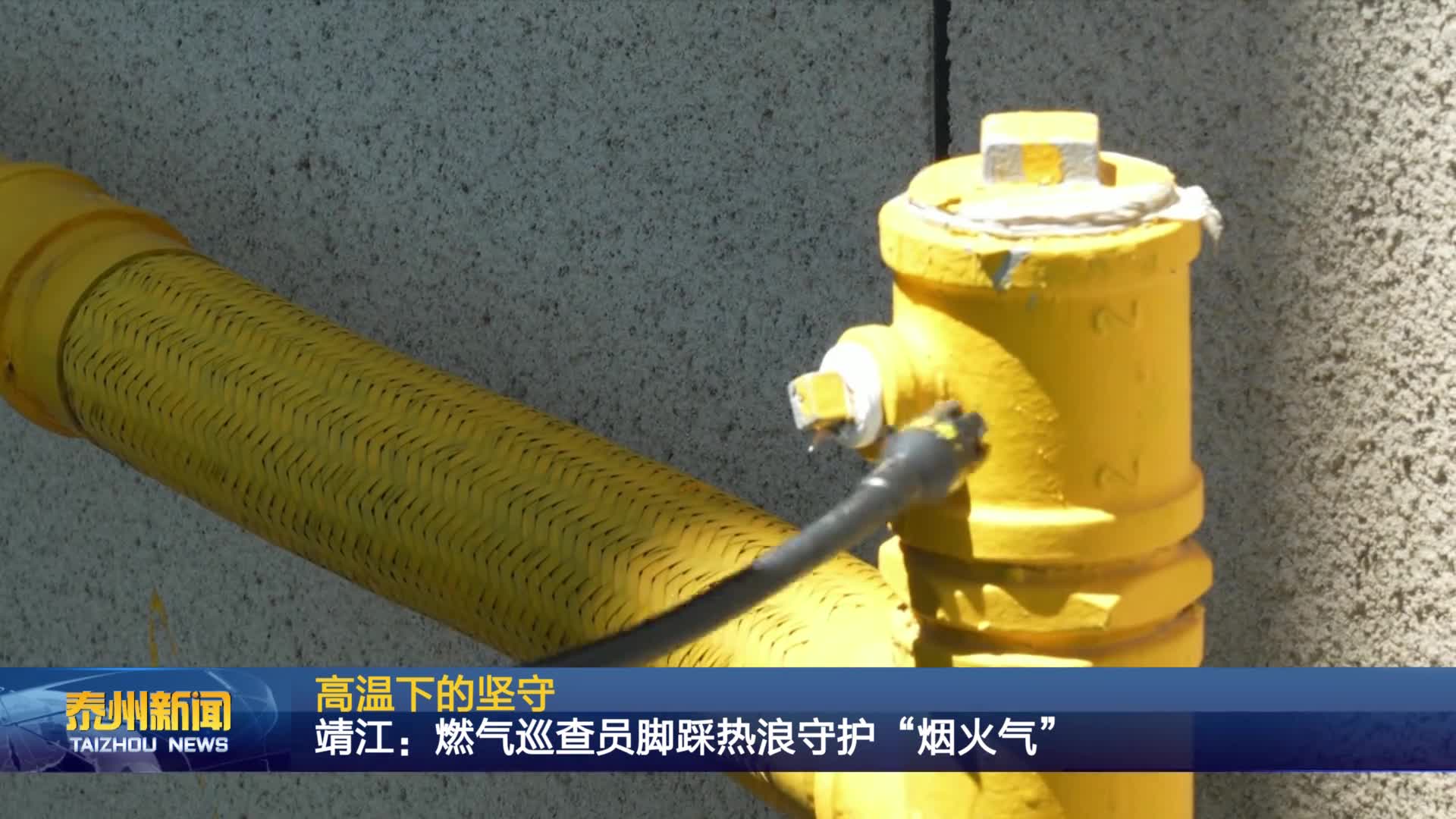 高温下的坚守  靖江：燃气巡查员脚踩热浪守护“烟火气” “汗” 卫万家清凉